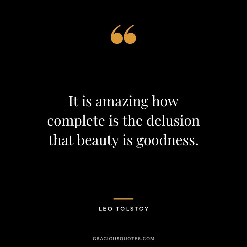 It is amazing how complete is the delusion that beauty is goodness.