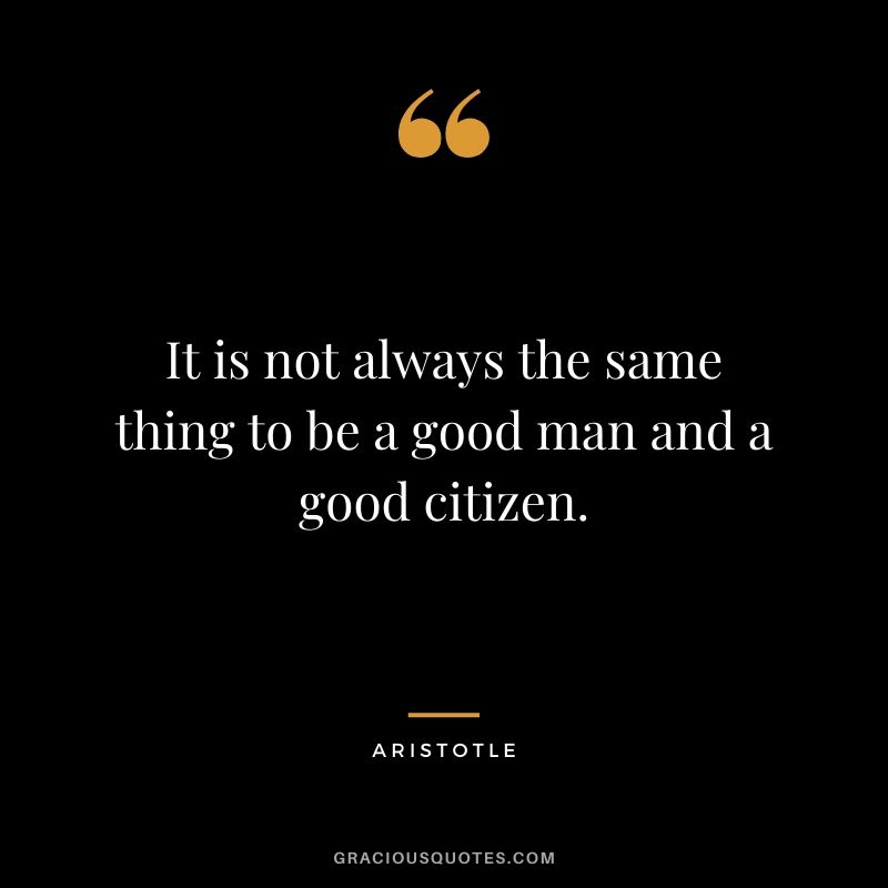 It is not always the same thing to be a good man and a good citizen.