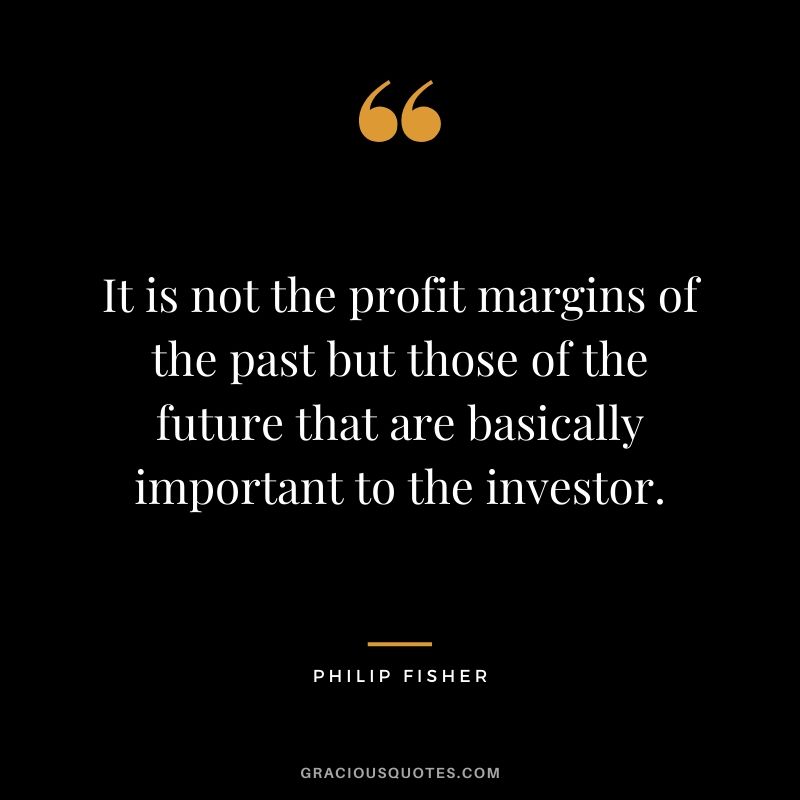 It is not the profit margins of the past but those of the future that are basically important to the investor.