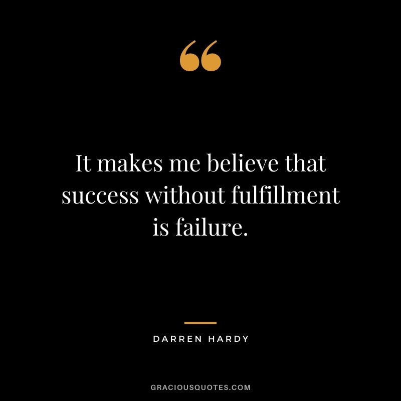 It makes me believe that success without fulfillment is failure.
