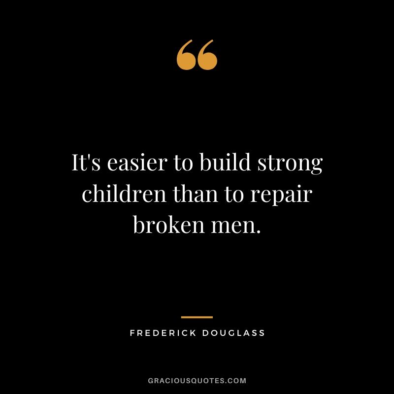 It's easier to build strong children than to repair broken men. - Frederick Douglass