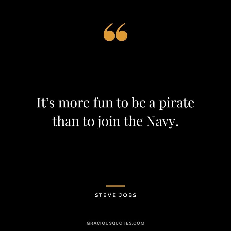 It’s more fun to be a pirate than to join the Navy.