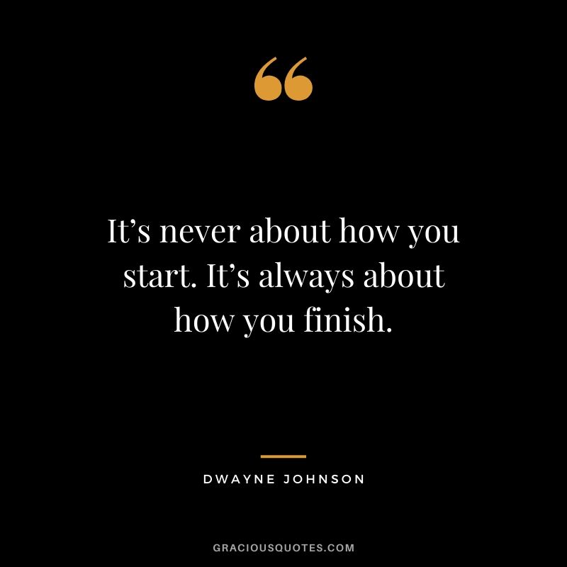 It’s never about how you start. It’s always about how you finish.