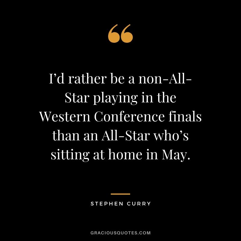 I’d rather be a non-All-Star playing in the Western Conference finals than an All-Star who’s sitting at home in May.