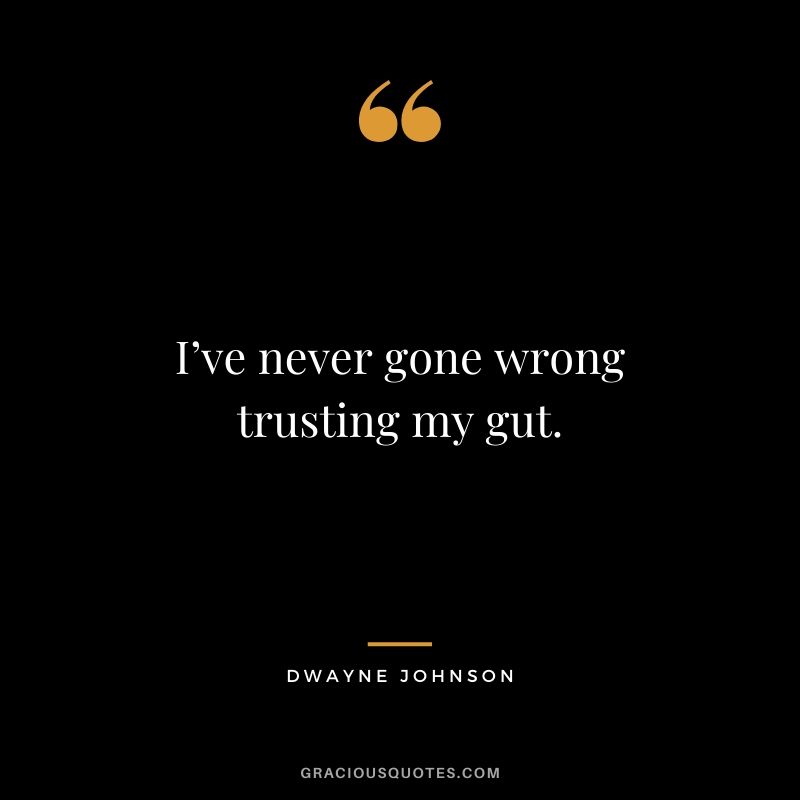 I’ve never gone wrong trusting my gut.