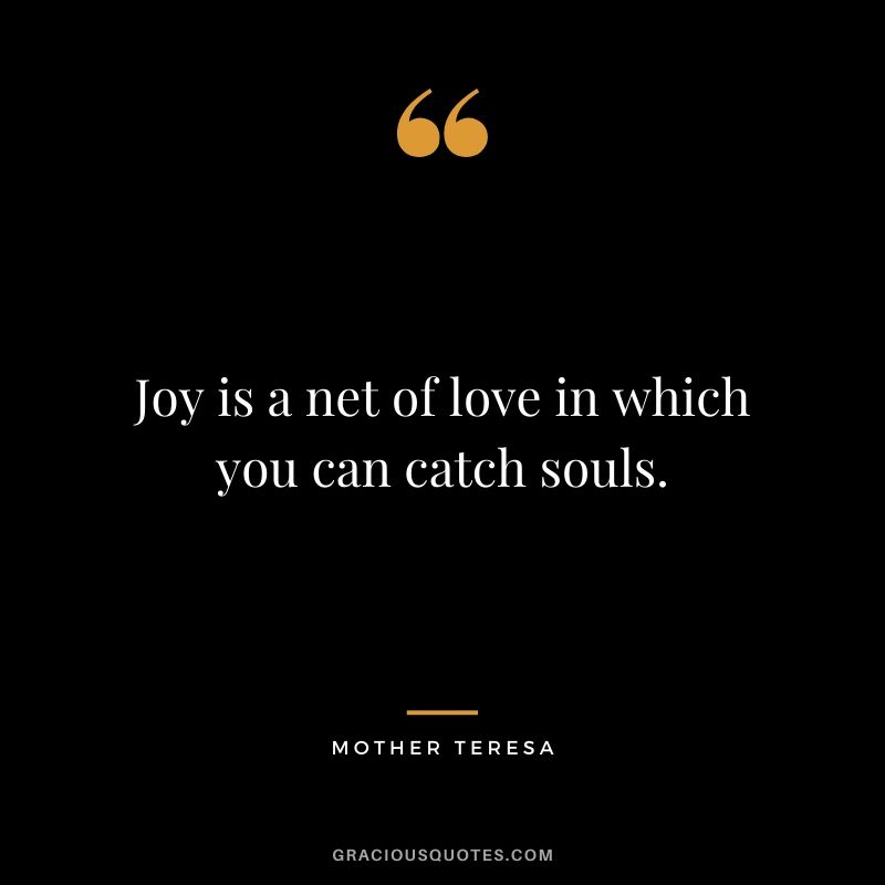 Joy is a net of love in which you can catch souls.