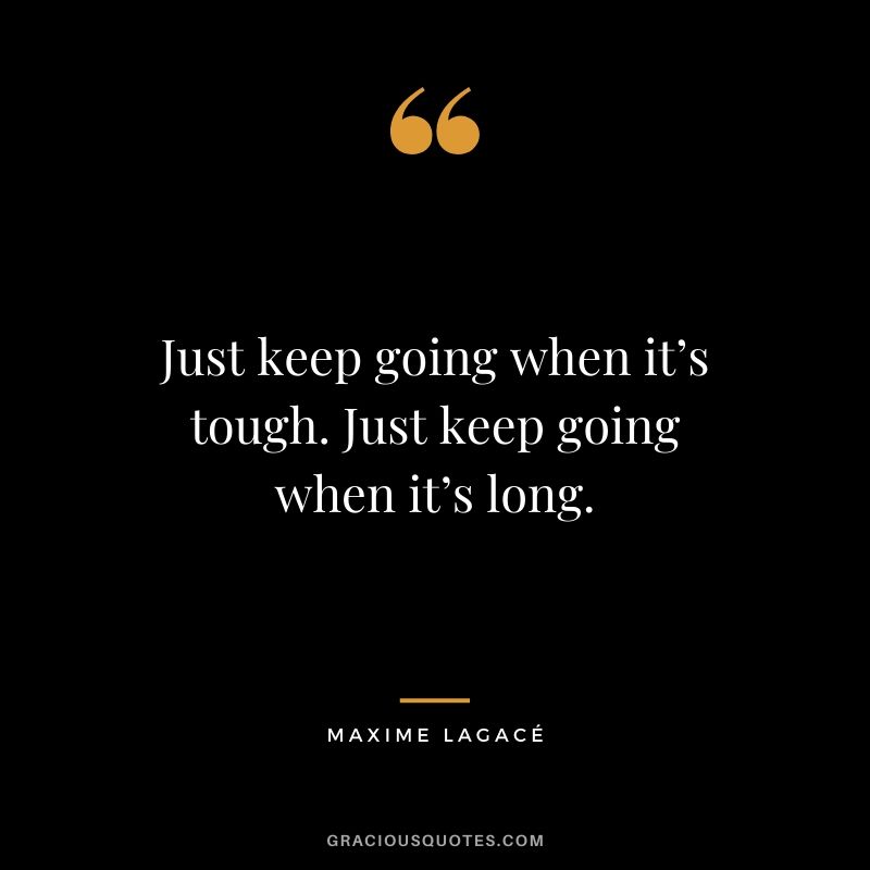 Just keep going when it’s tough. Just keep going when it’s long. - Maxime Lagacé