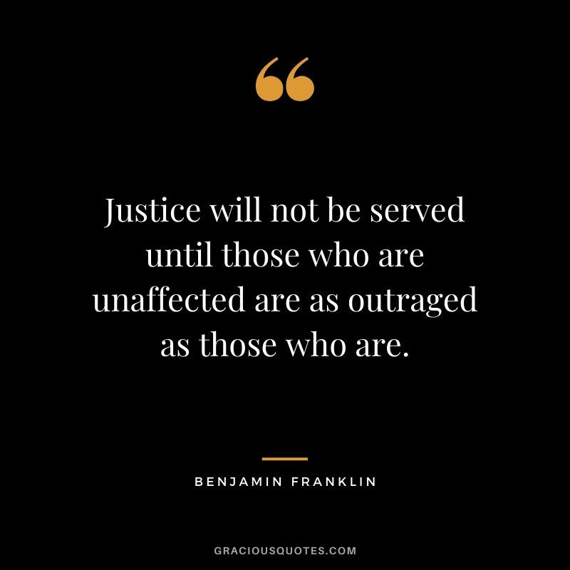 Justice will not be served until those who are unaffected are as outraged as those who are.