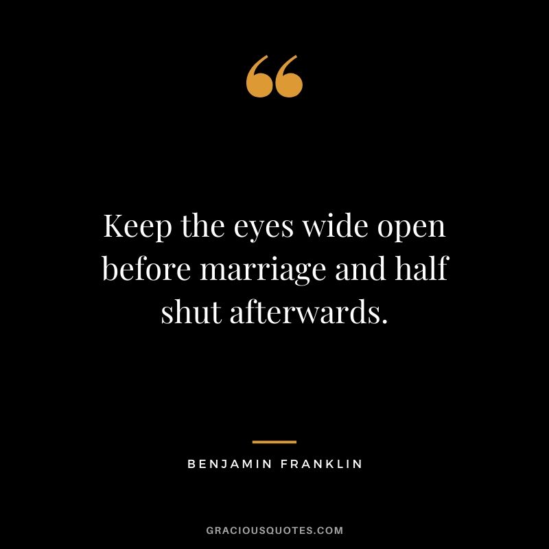 Keep the eyes wide open before marriage and half shut afterwards.