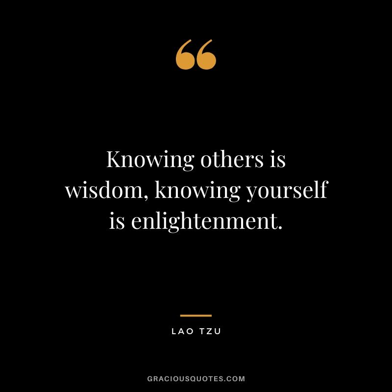 Knowing others is wisdom, knowing yourself is enlightenment.