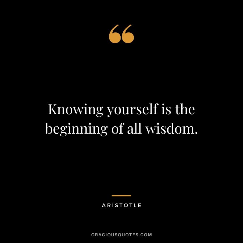 Knowing yourself is the beginning of all wisdom.