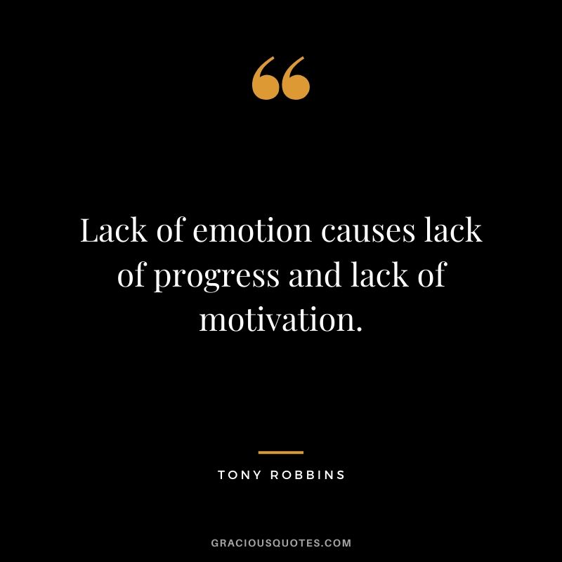Lack of emotion causes lack of progress and lack of motivation.