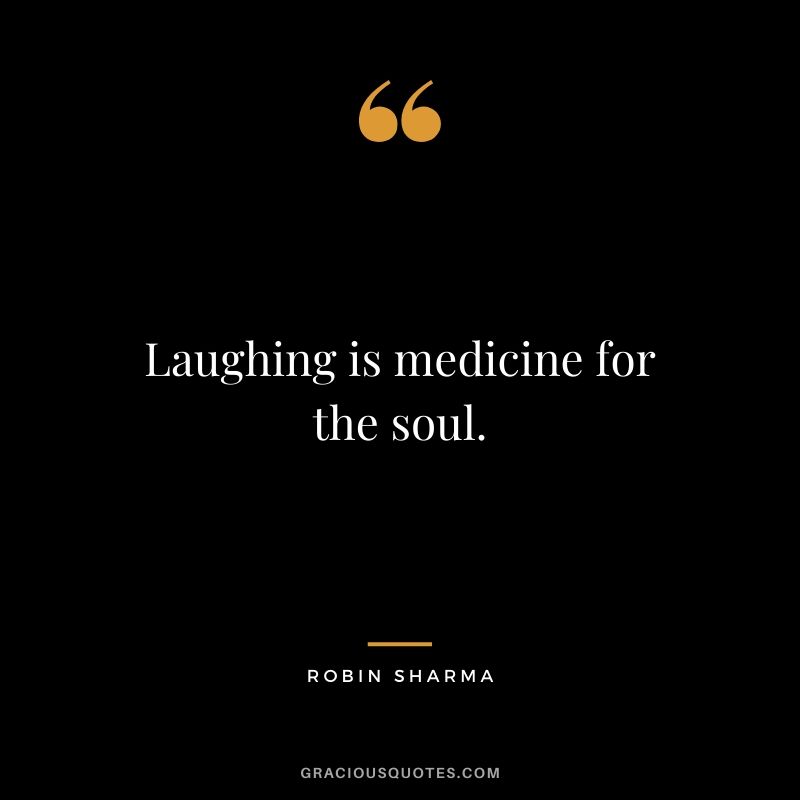 Laughing is medicine for the soul.