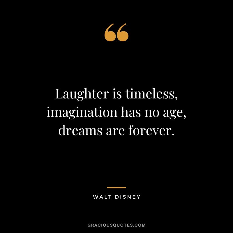Laughter is timeless, imagination has no age, dreams are forever. - Walt Disney