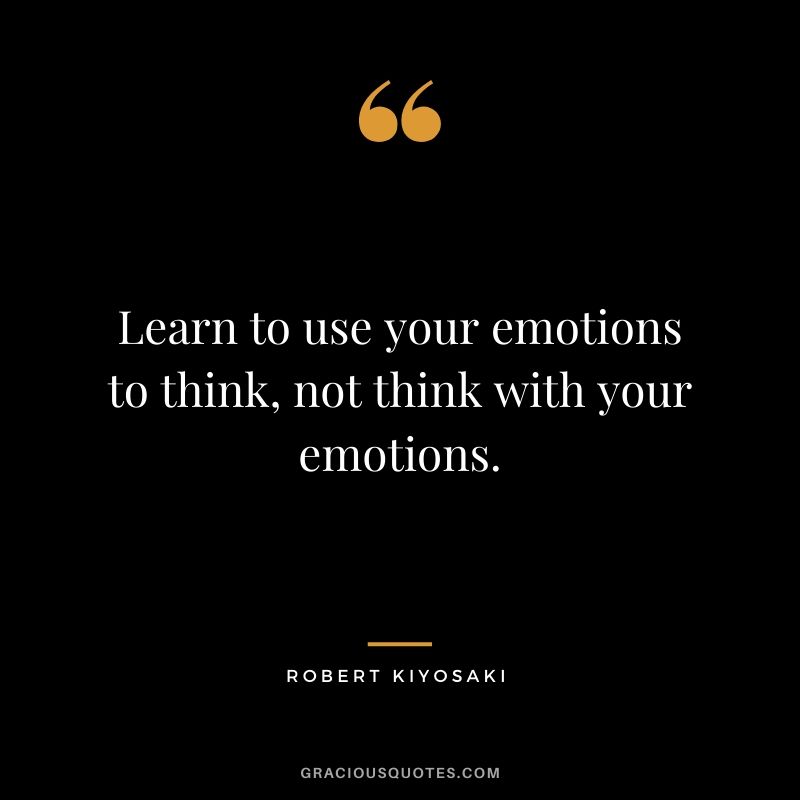 Learn to use your emotions to think, not think with your emotions.