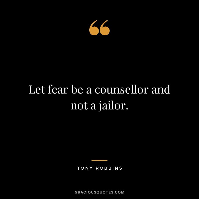 Let fear be a counsellor and not a jailor.