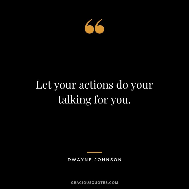 Let your actions do your talking for you.