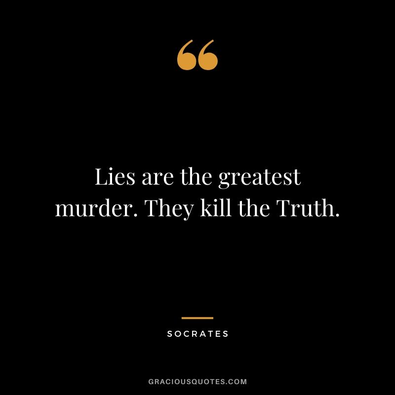 Lies are the greatest murder. They kill the Truth.