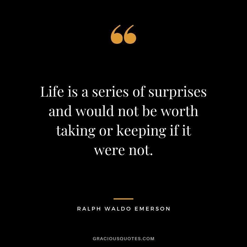 Life is a series of surprises and would not be worth taking or keeping if it were not.