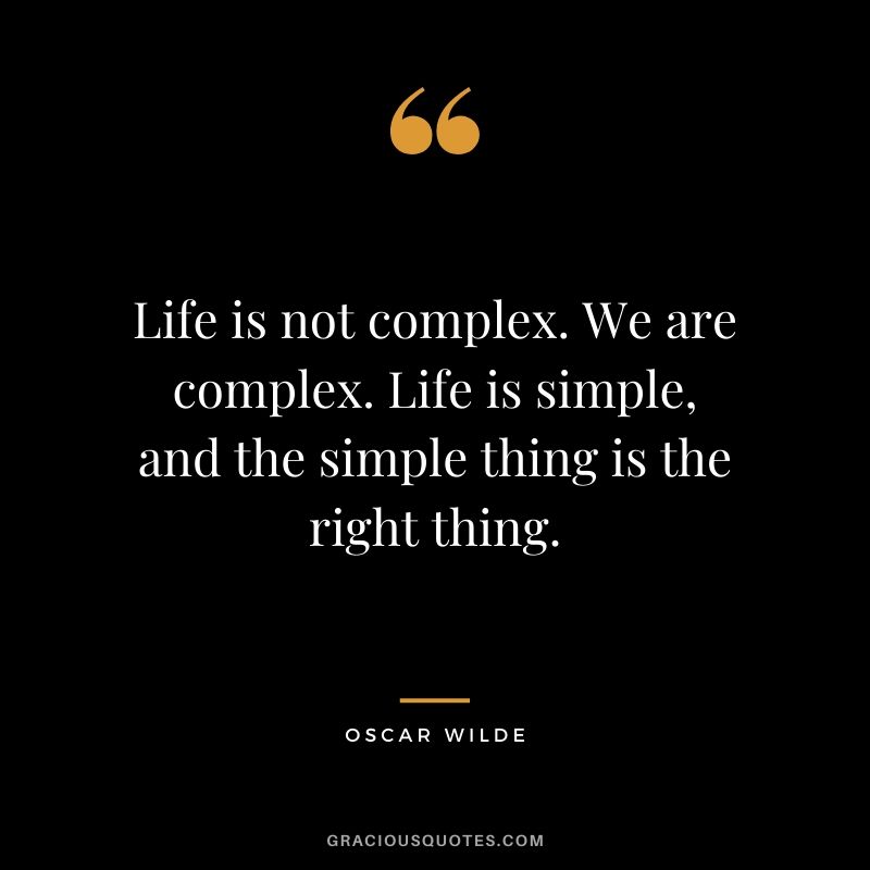 Life is not complex. We are complex. Life is simple, and the simple thing is the right thing.