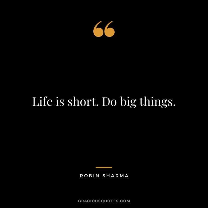 Life is short. Do big things.