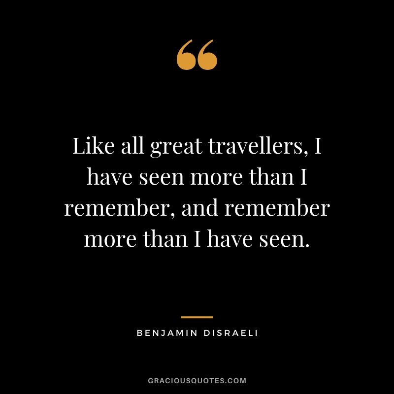 Like all great travellers, I have seen more than I remember, and remember more than I have seen.