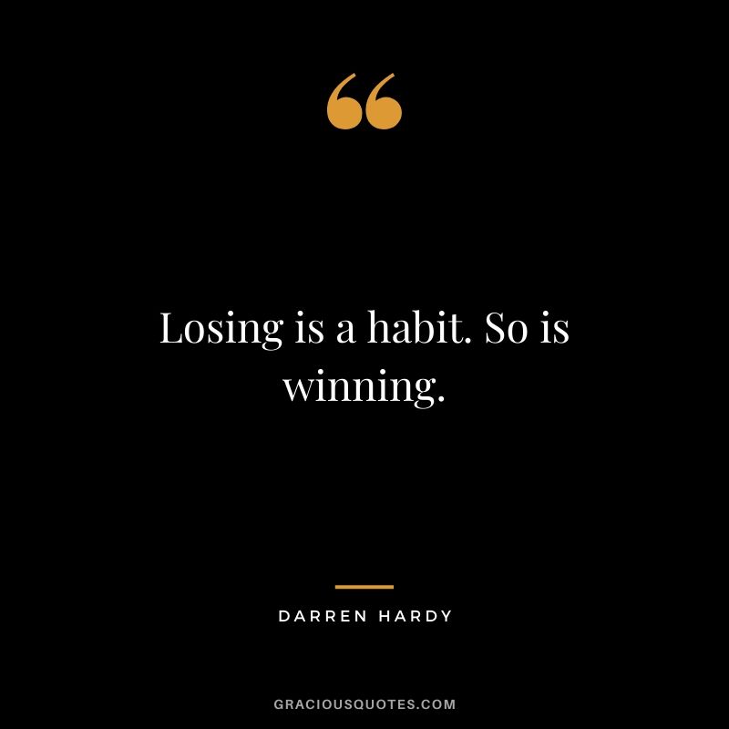 Losing is a habit. So is winning.