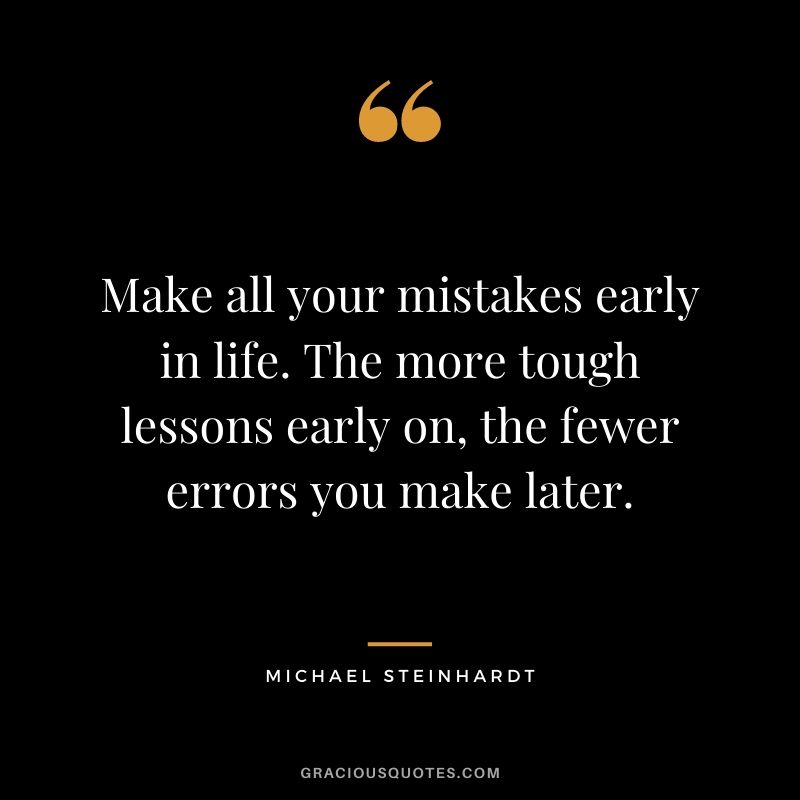 Make all your mistakes early in life. The more tough lessons early on, the fewer errors you make later.