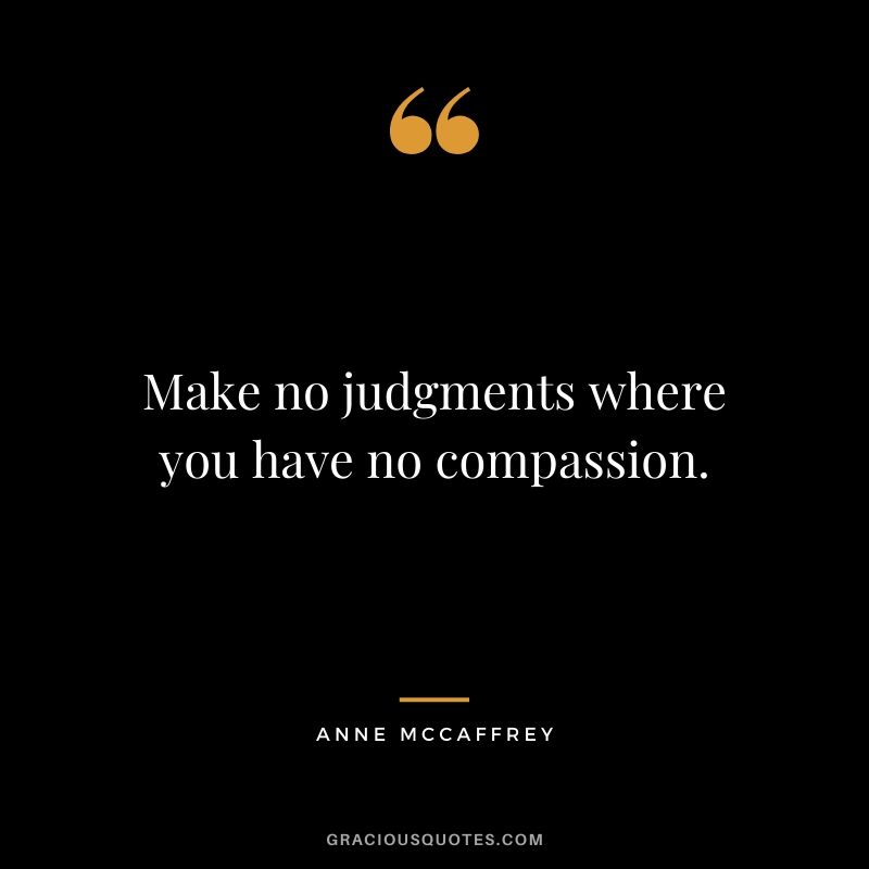 Make no judgments where you have no compassion. - Anne McCaffrey