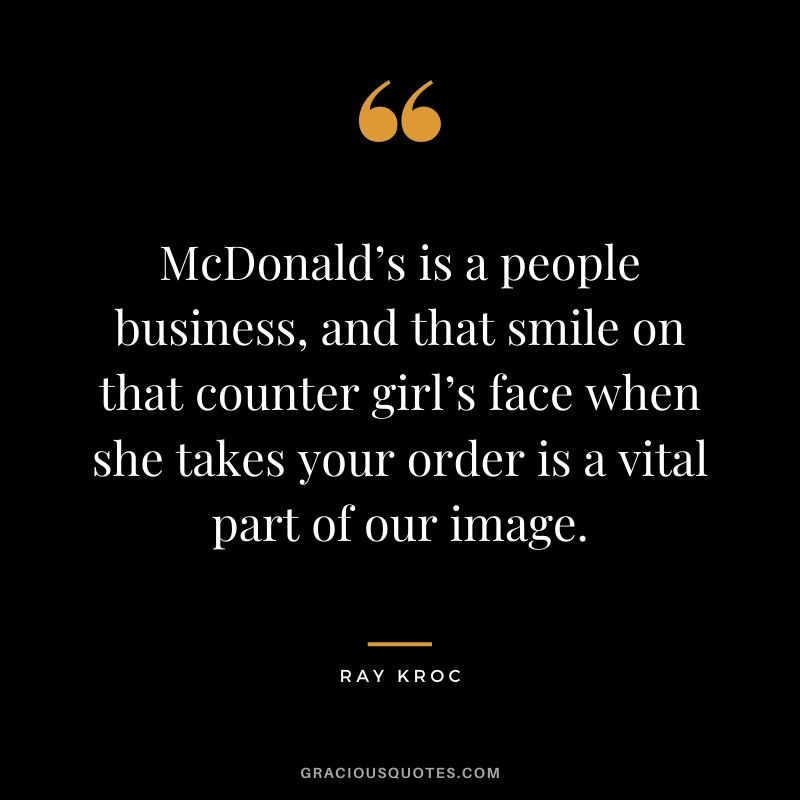McDonald’s is a people business, and that smile on that counter girl’s face when she takes your order is a vital part of our image.