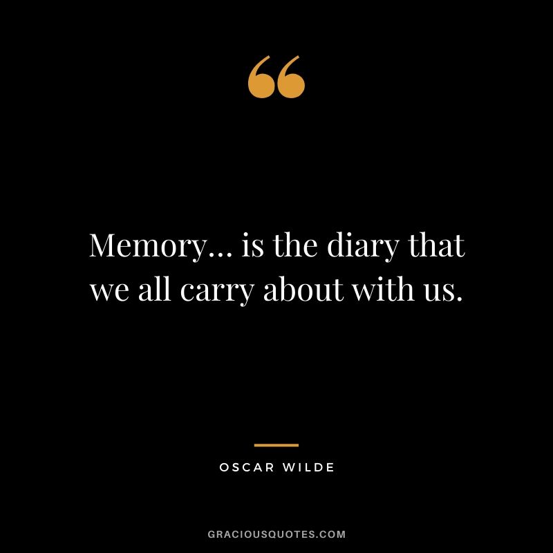 Memory… is the diary that we all carry about with us.