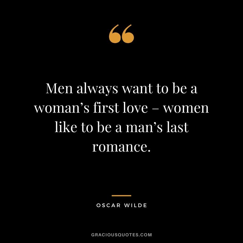 Men always want to be a woman’s first love – women like to be a man’s last romance.