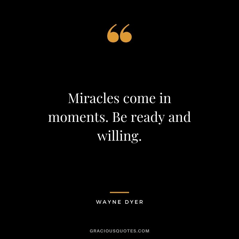 Miracles come in moments. Be ready and willing.