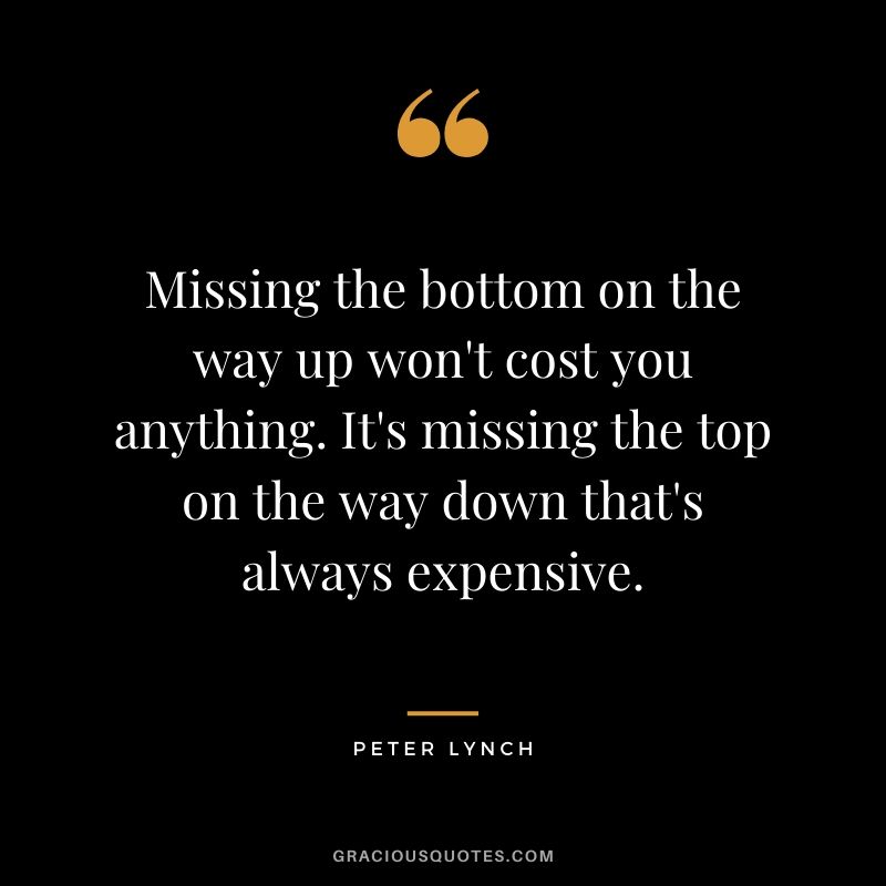 Missing the bottom on the way up won't cost you anything. It's missing the top on the way down that's always expensive.