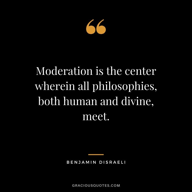 Moderation is the center wherein all philosophies, both human and divine, meet.