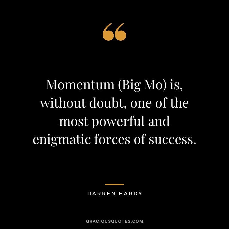 Momentum (Big Mo) is, without doubt, one of the most powerful and enigmatic forces of success.