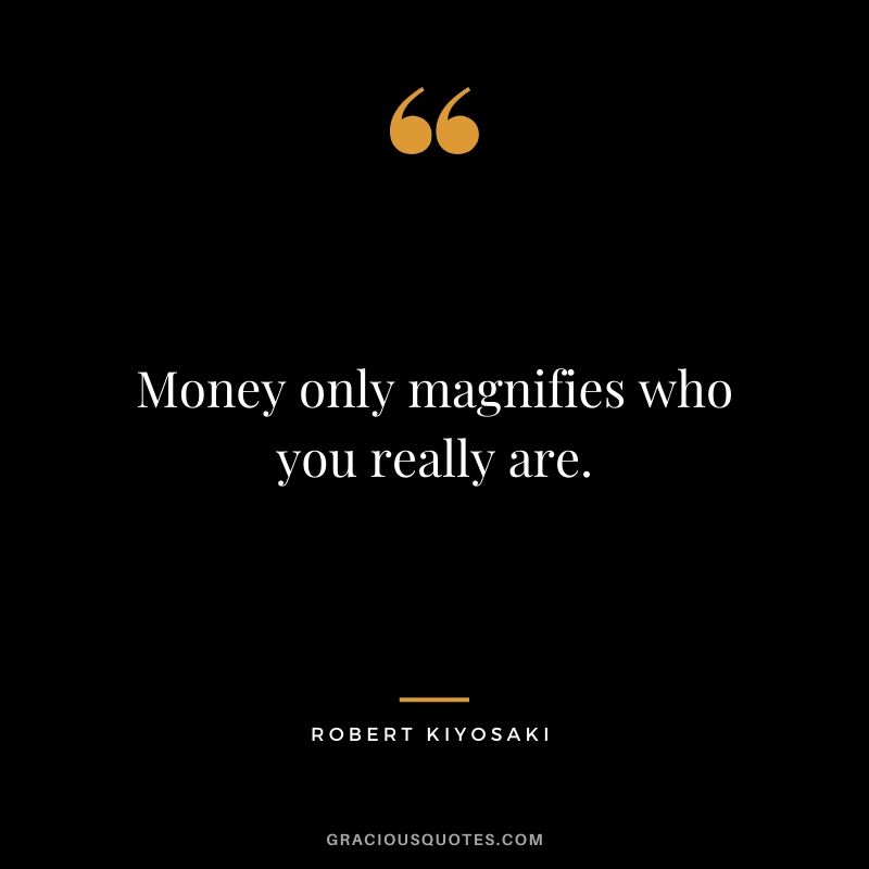 Money only magnifies who you really are.