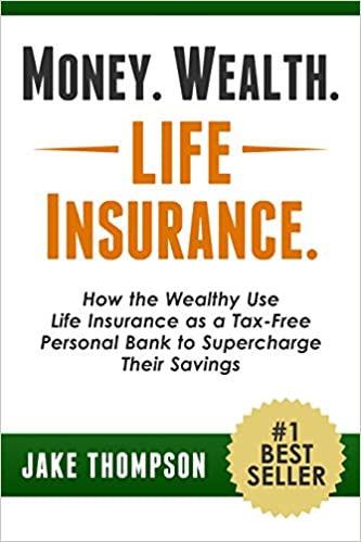 Money. Wealth. Life Insurance: How the Wealthy Use Life Insurance as a Tax-Free Personal Bank to Supercharge Their Savings