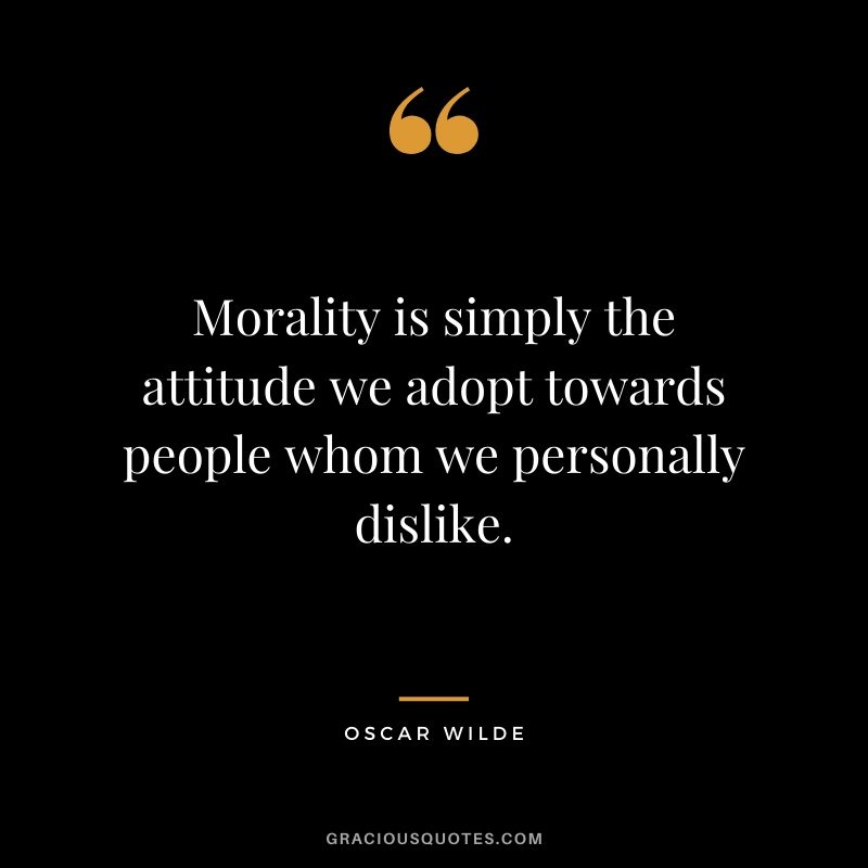 Morality is simply the attitude we adopt towards people whom we personally dislike.