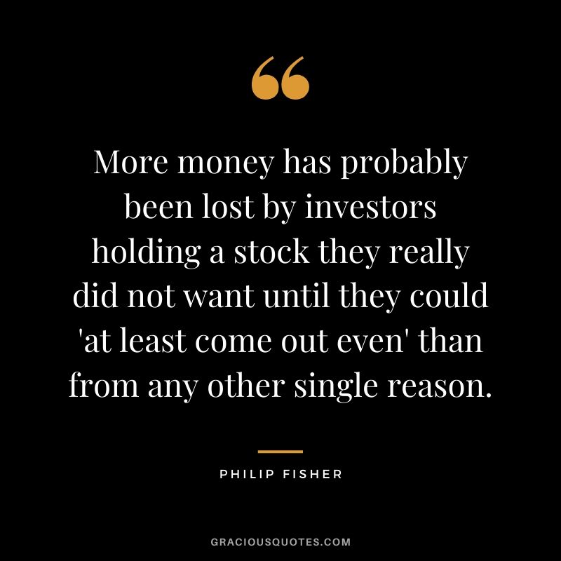 More money has probably been lost by investors holding a stock they really did not want until they could 'at least come out even' than from any other single reason.