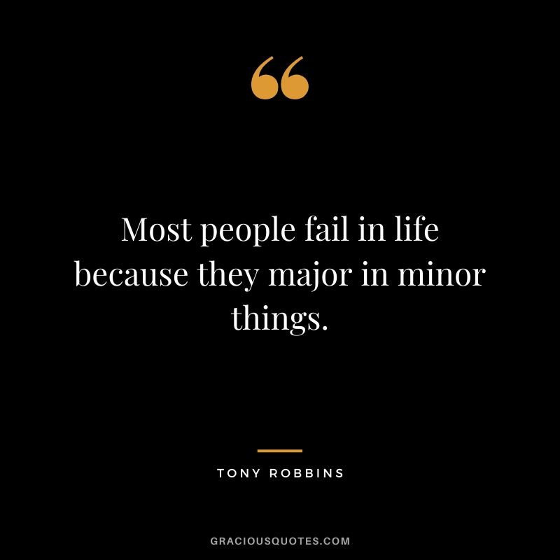 Most people fail in life because they major in minor things.