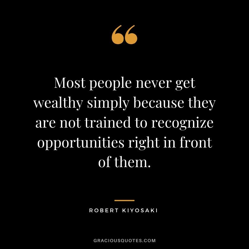 Most people never get wealthy simply because they are not trained to recognize opportunities right in front of them.