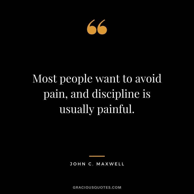 Most people want to avoid pain, and discipline is usually painful.