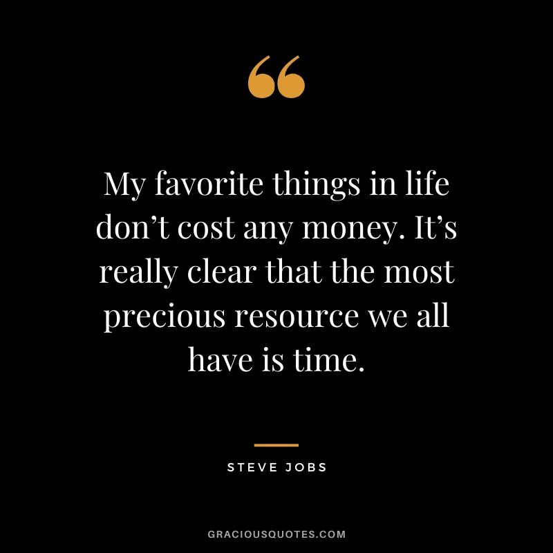 My favorite things in life don’t cost any money. It’s really clear that the most precious resource we all have is time.