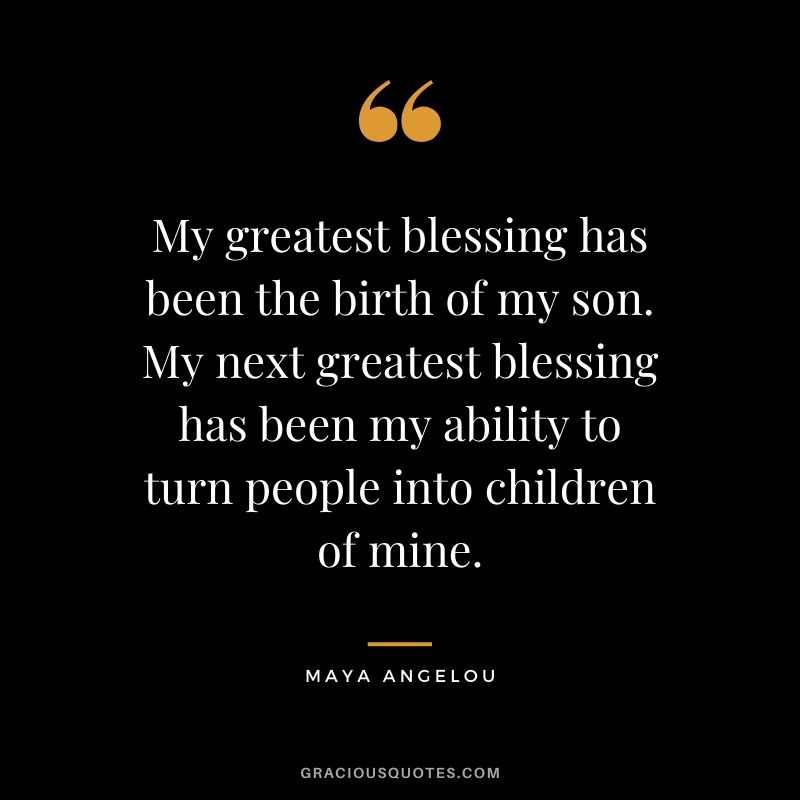 My greatest blessing has been the birth of my son. My next greatest blessing has been my ability to turn people into children of mine.