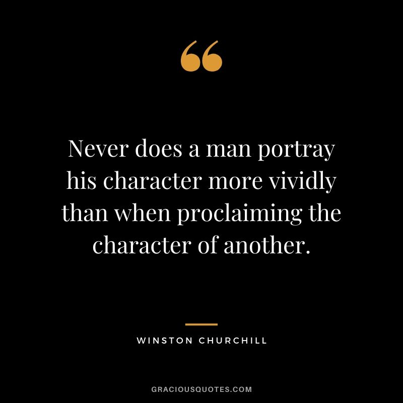 Never does a man portray his character more vividly than when proclaiming the character of another. - Winston Churchill