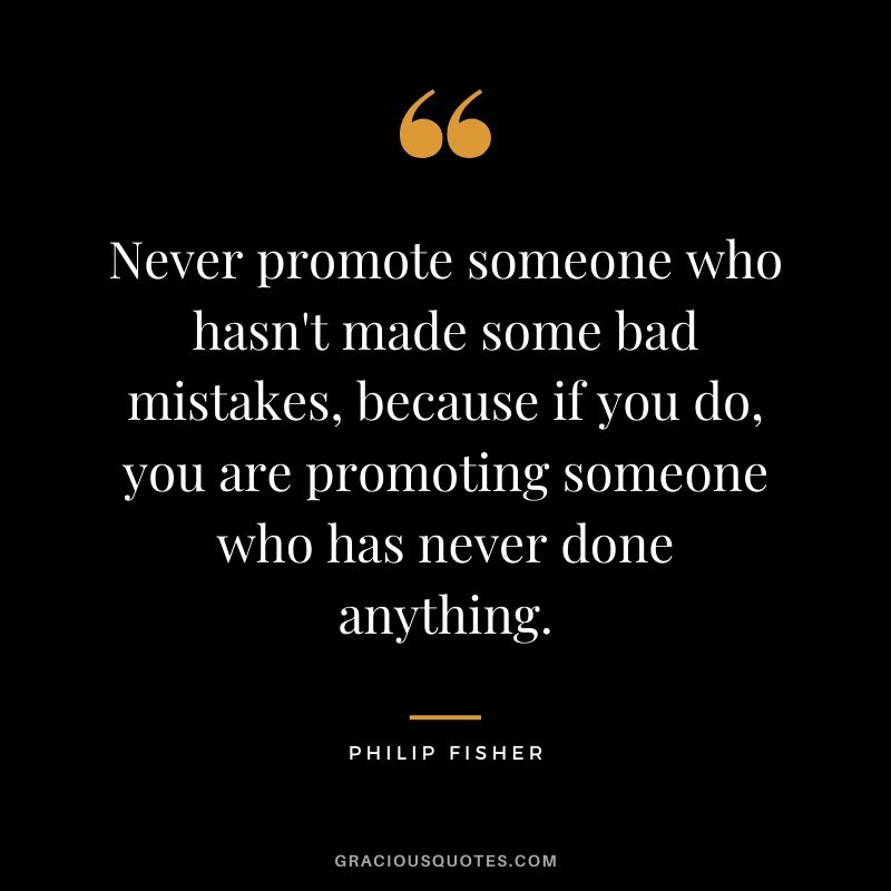 Never promote someone who hasn't made some bad mistakes, because if you do, you are promoting someone who has never done anything.