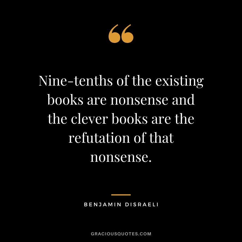 Nine-tenths of the existing books are nonsense and the clever books are the refutation of that nonsense.