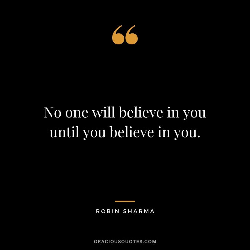 No one will believe in you until you believe in you.