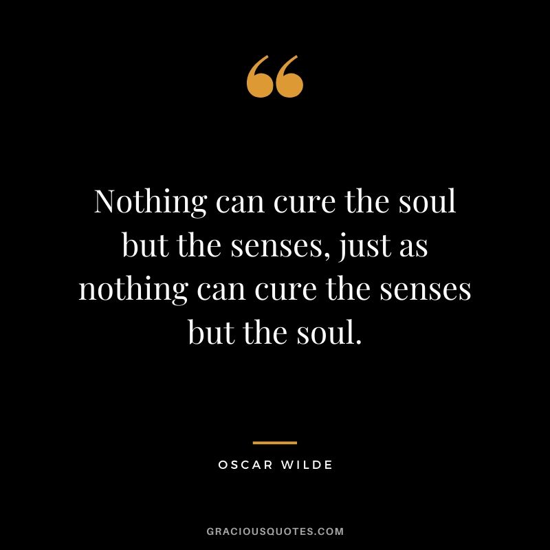 Nothing can cure the soul but the senses, just as nothing can cure the senses but the soul.